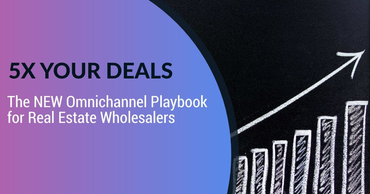 5x your deals. The NEW omnichannel playbook for real estate wholesalers.